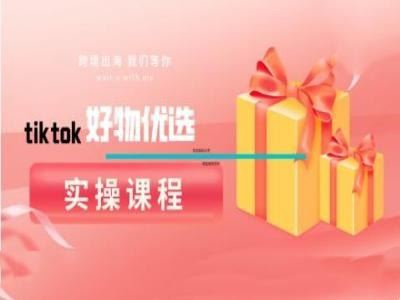 tiktok好物优选实操课程，好物分享操作技巧-创博项目库