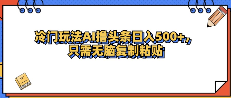 （12712期）冷门玩法最新AI头条撸收益日入500+-创博项目库