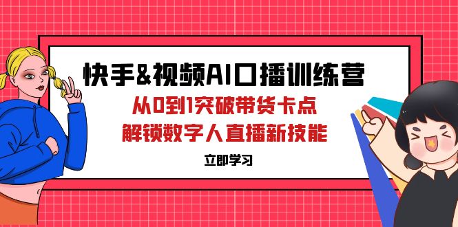 图片[1]-（12665期）快手&视频号AI口播特训营：从0到1突破带货卡点，解锁数字人直播新技能-创博项目库