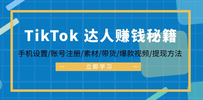 （12727期）TikTok&达人赚钱秘籍 手机设置/账号注册/素材/带货/爆款视频/提现方法-创博项目库