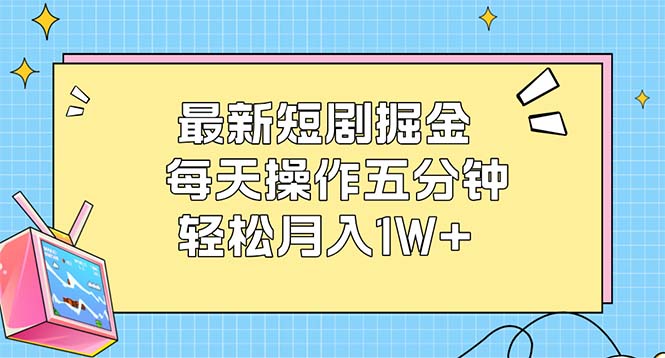 （12692期）最新短剧掘金：每天操作五分钟，轻松月入1W+-创博项目库