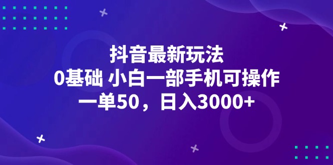 图片[1]-（12708期）抖音最新玩法，一单50，0基础 小白一部手机可操作，日入3000+-创博项目库