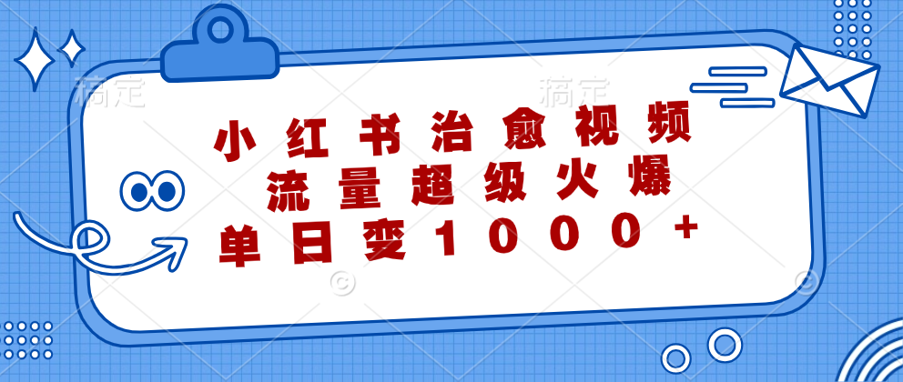 （12707期）小红书治愈视频，流量超级火爆，单日变现1000+-创博项目库