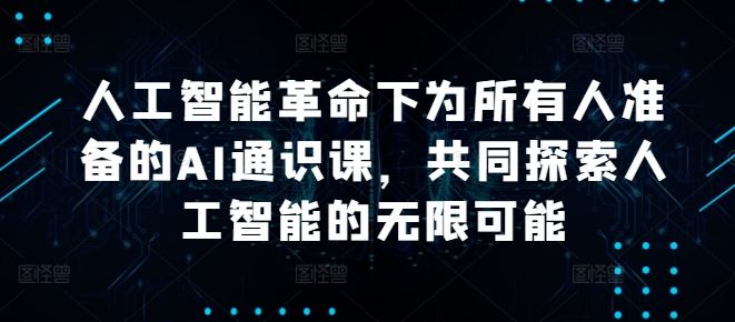 人工智能革命下为所有人准备的AI通识课，共同探索人工智能的无限可能-创博项目库