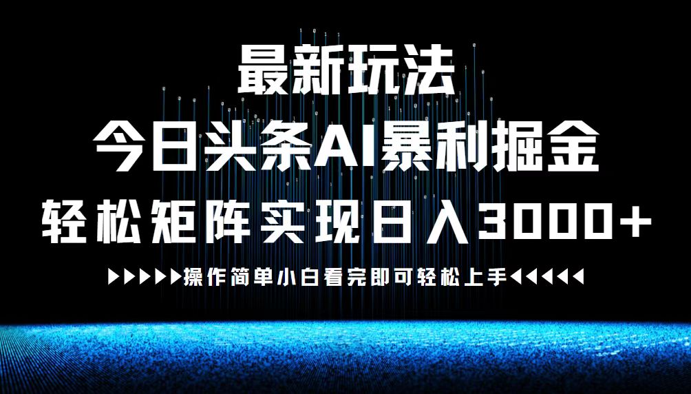 （12678期）最新今日头条AI暴利掘金玩法，轻松矩阵日入3000+-创博项目库