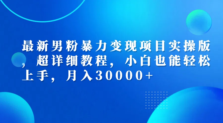 （12661期）最新男粉暴力变现项目实操版，超详细教程，小白也能轻松上手，月入30000+-创博项目库