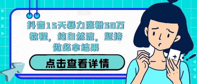 抖音15天暴力涨粉30万教程，纯自然流，坚持做必拿结果-创博项目库