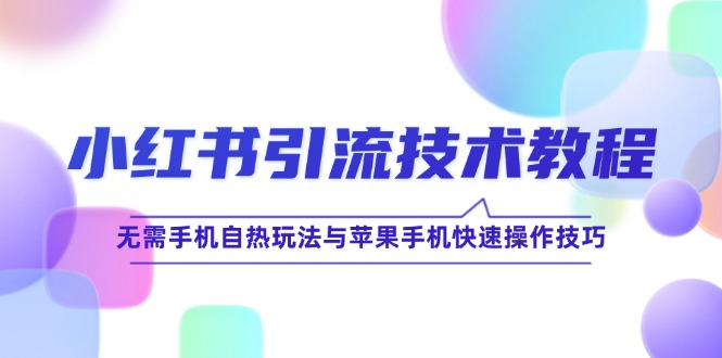 小红书引流技术教程：无需手机自热玩法与苹果手机快速操作技巧-创博项目库