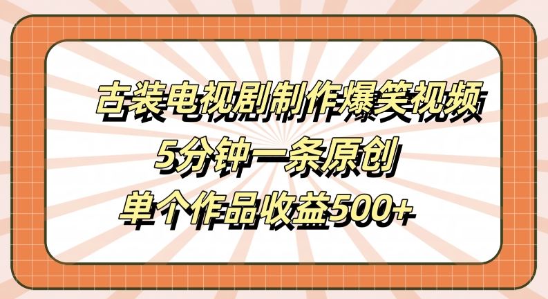 古装电视剧制作爆笑视频，5分钟一条原创，单个作品收益500+【揭秘】-创博项目库